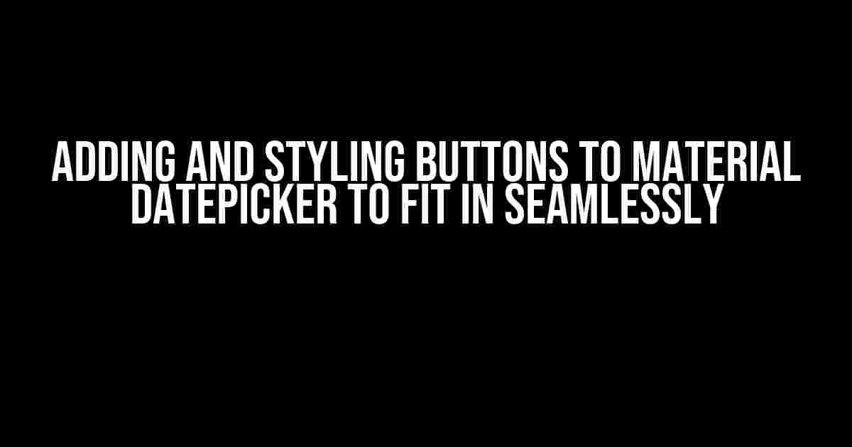 Adding and Styling Buttons to Material Datepicker to Fit in Seamlessly