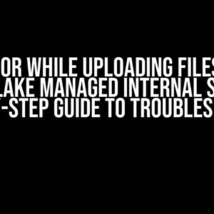 Error while uploading files to Snowflake managed internal stage: A Step-by-Step Guide to Troubleshooting