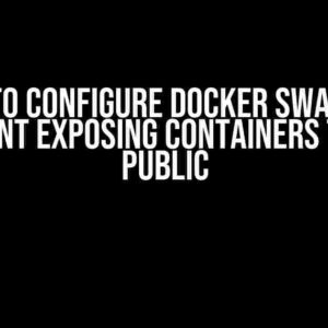 How to Configure Docker Swarm to Prevent Exposing Containers to the Public