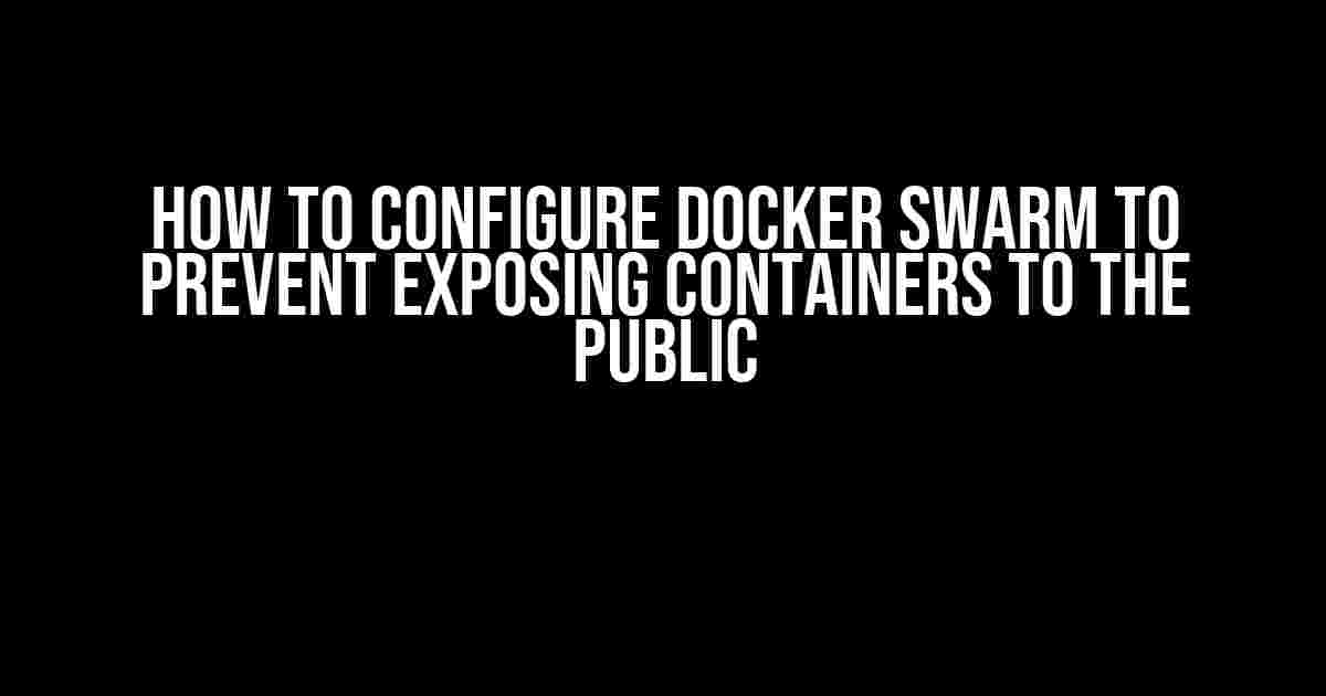 How to Configure Docker Swarm to Prevent Exposing Containers to the Public