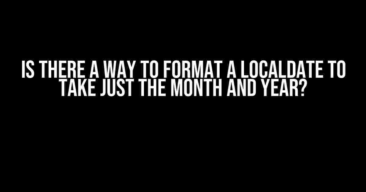 Is there a way to format a LocalDate to take just the month and year?