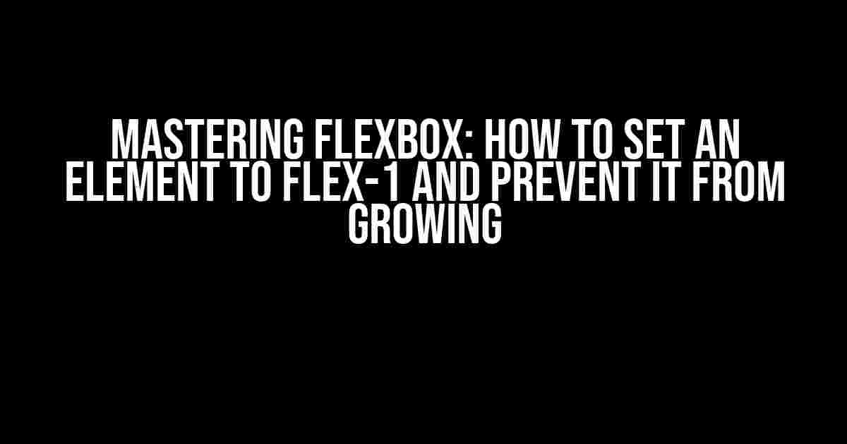 Mastering Flexbox: How to Set an Element to Flex-1 and Prevent it from Growing