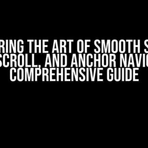 Mastering the Art of Smooth Scroll, Snappy Scroll, and Anchor Navigation: A Comprehensive Guide