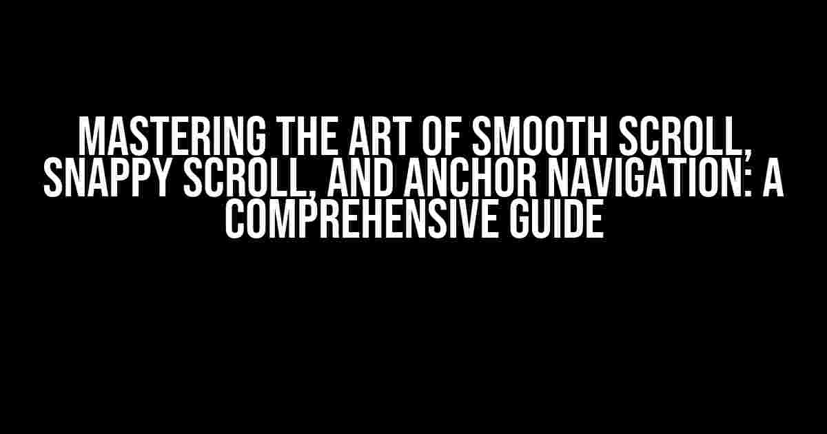 Mastering the Art of Smooth Scroll, Snappy Scroll, and Anchor Navigation: A Comprehensive Guide