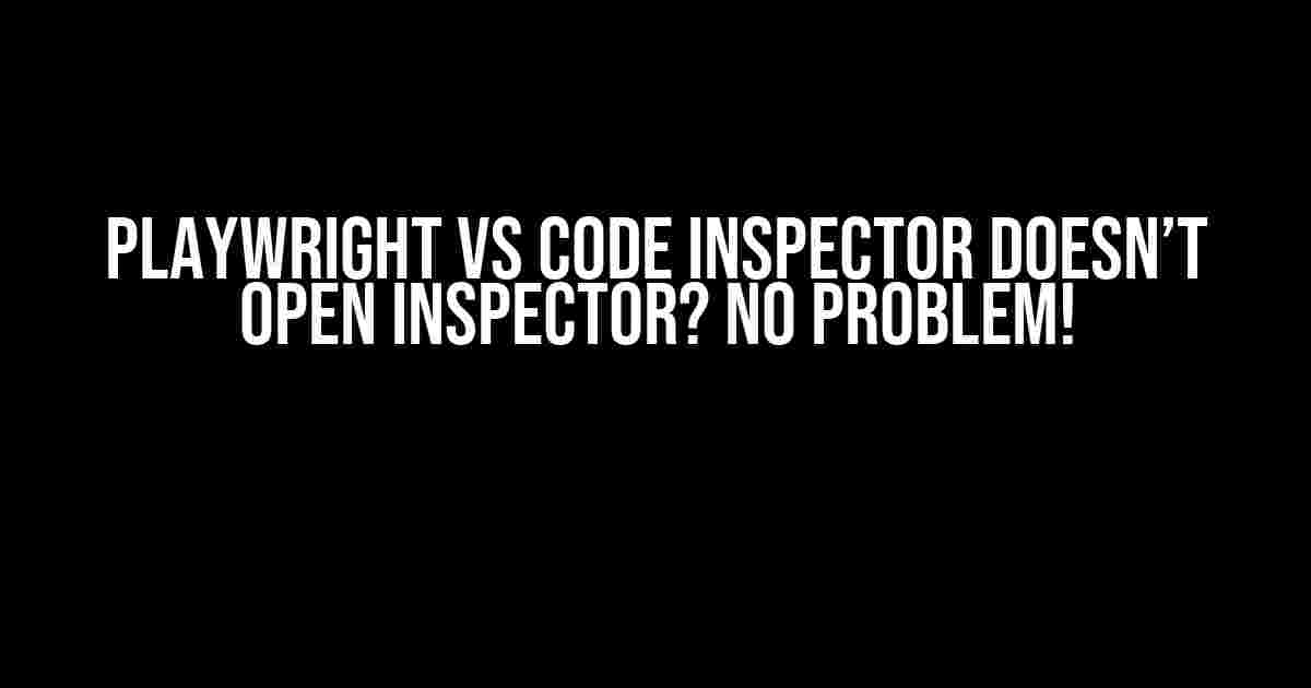 PlayWright VS Code Inspector Doesn’t Open Inspector? No Problem!