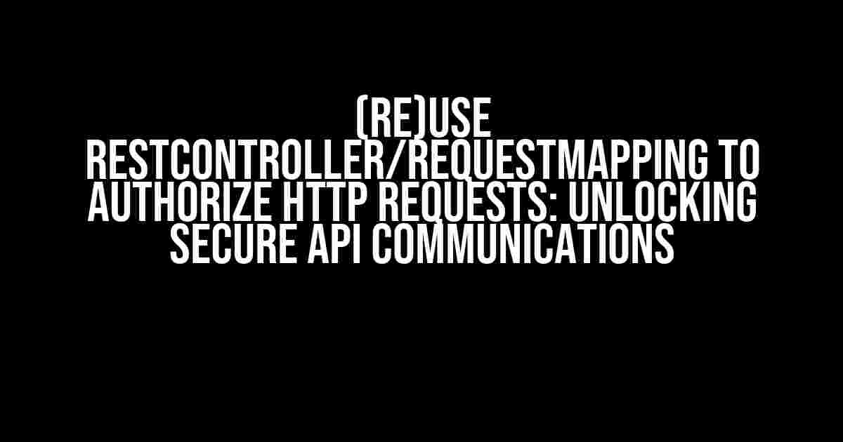 (Re)Use RestController/RequestMapping to Authorize HTTP Requests: Unlocking Secure API Communications