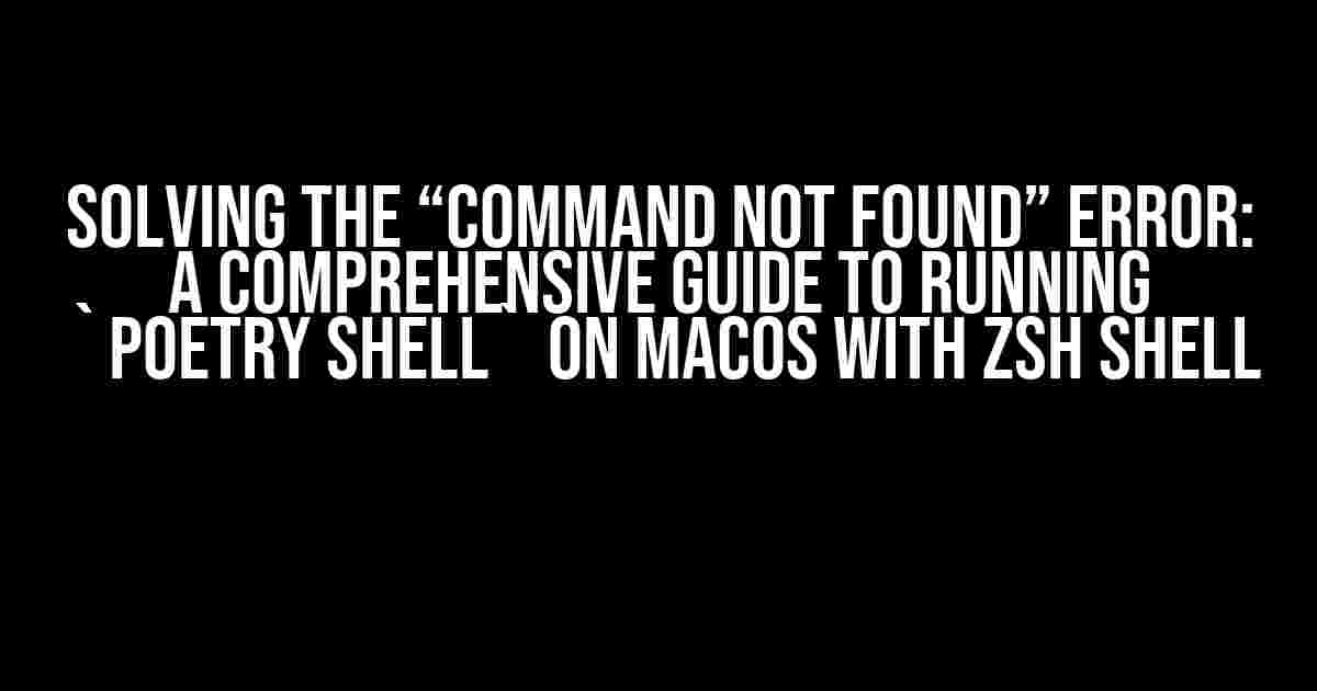 Solving the “Command Not Found” Error: A Comprehensive Guide to Running `poetry shell` on MacOS with ZSH Shell