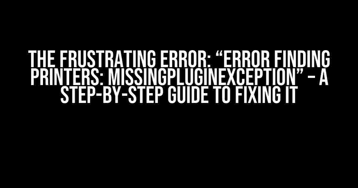 The Frustrating Error: “Error finding printers: MissingPluginException” – A Step-by-Step Guide to Fixing It