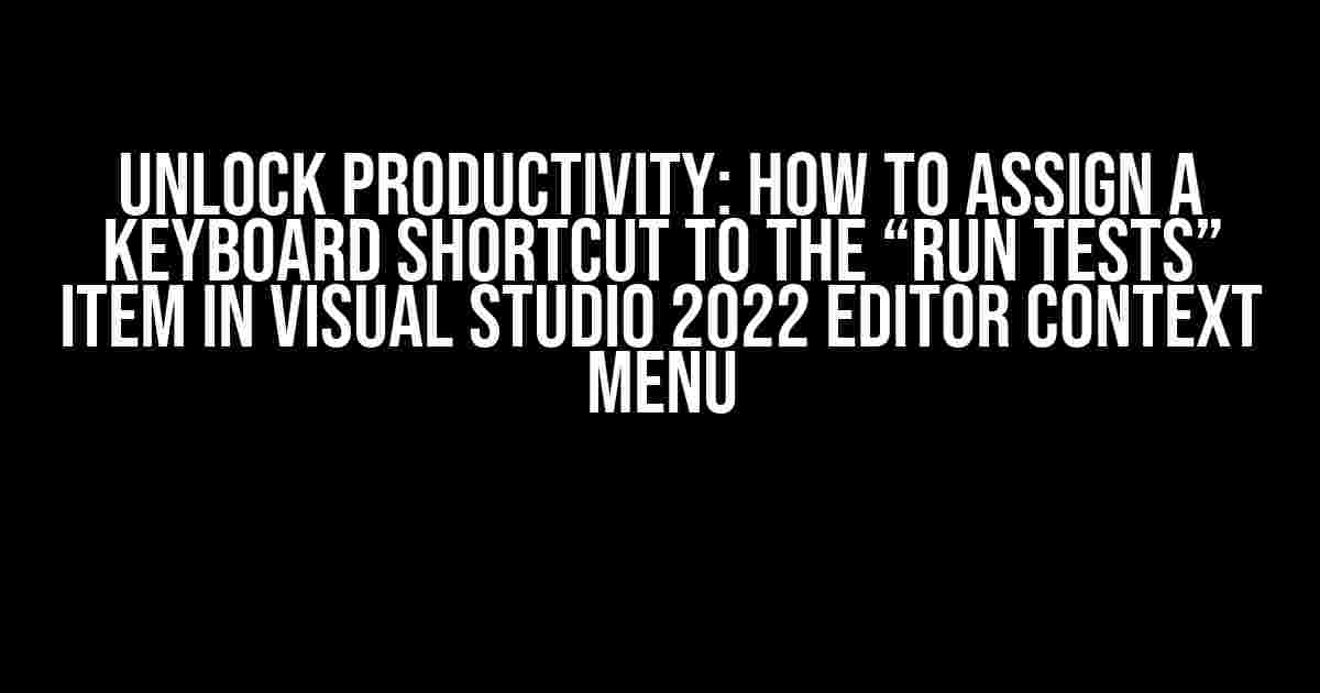 Unlock Productivity: How to Assign a Keyboard Shortcut to the “Run Tests” Item in Visual Studio 2022 Editor Context Menu