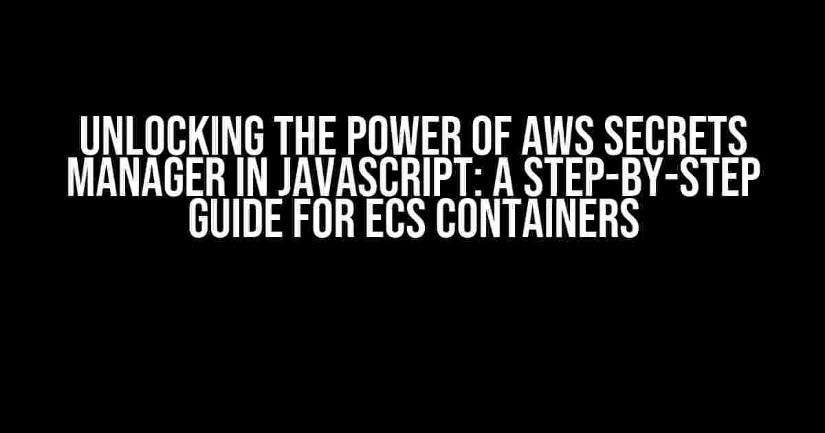 Unlocking the Power of AWS Secrets Manager in JavaScript: A Step-by-Step Guide for ECS Containers