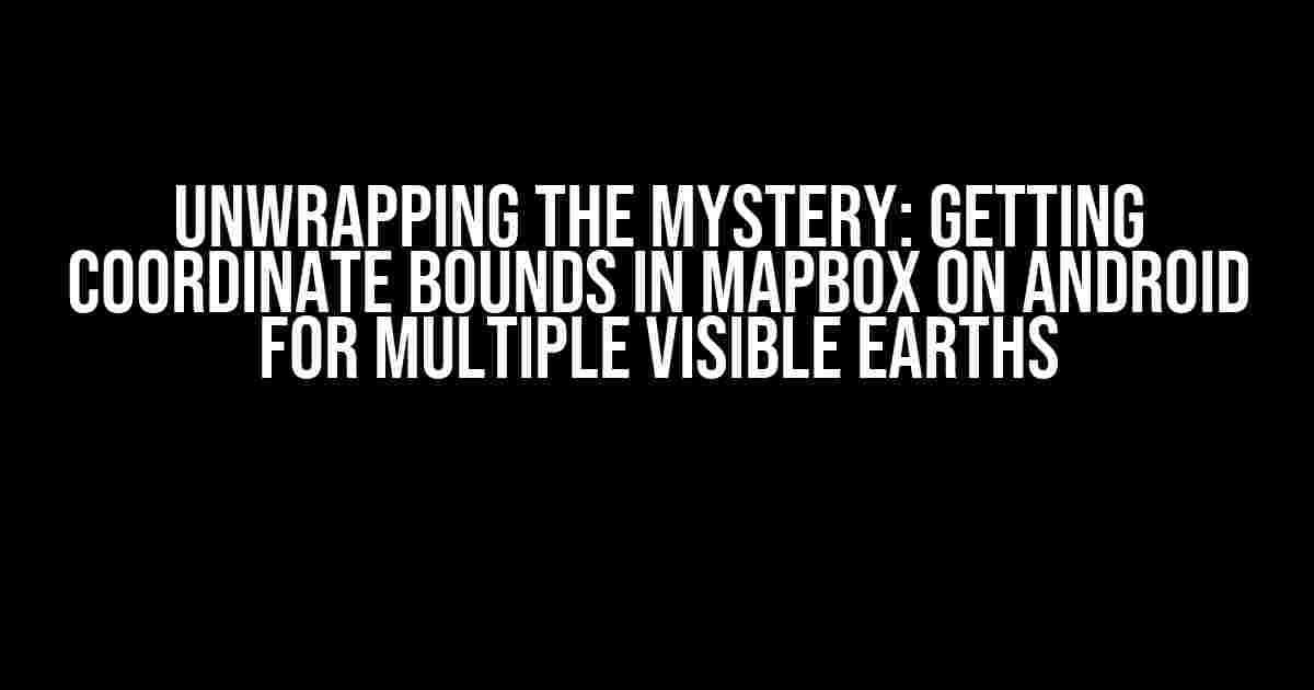 Unwrapping the Mystery: Getting Coordinate Bounds in MapBox on Android for Multiple Visible Earths