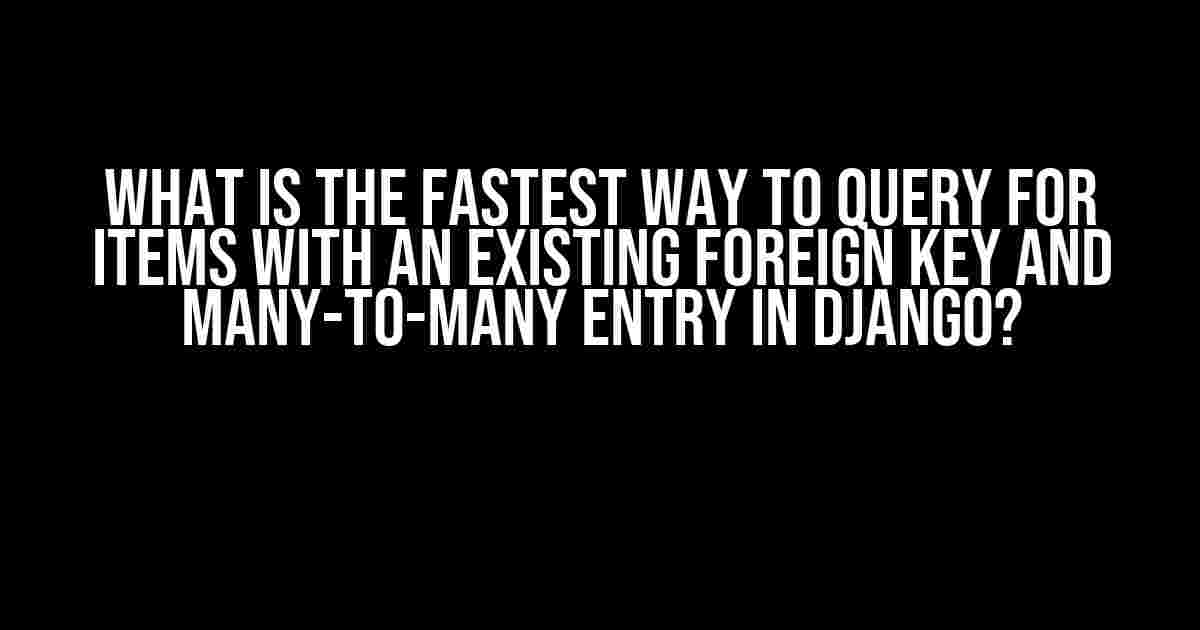 What is the Fastest Way to Query for Items with an Existing Foreign Key and Many-to-Many Entry in Django?