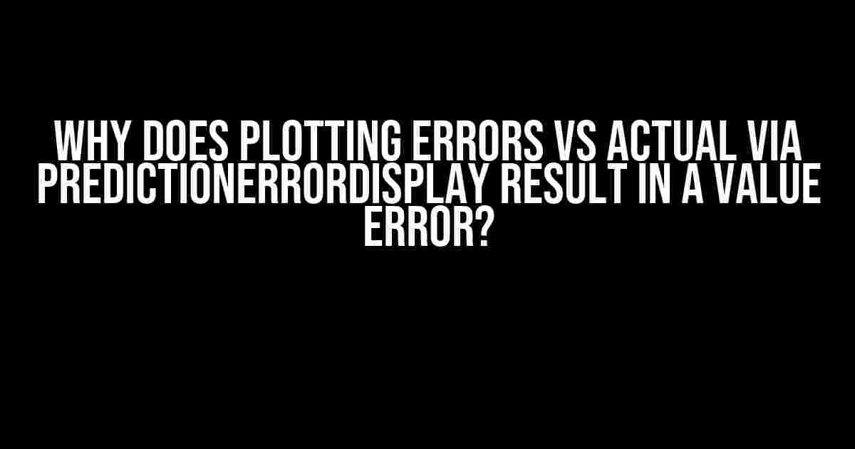 Why does plotting errors vs actual via PredictionErrorDisplay result in a value error?